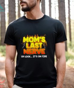 Mom’s last nerve oh look it’s on fire shirt