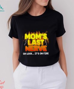 Mom’s last nerve oh look it’s on fire shirt