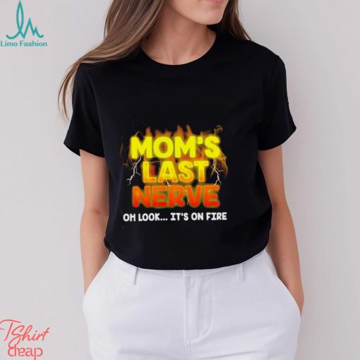 Mom’s last nerve oh look it’s on fire shirt