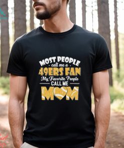 Most People Call Me A 49ers Fan My Favorite People Call Me Mom shirt