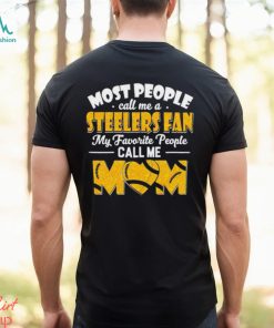 Most People Call Me A Steelers Fan My Favorite People Call Me Mom shirt