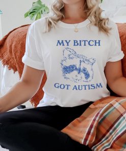 My Bitch Got Autism Shirt