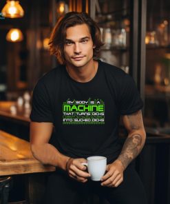 My Body Is A Machine That Turns Dicks Into Sucked Dicks Shirt