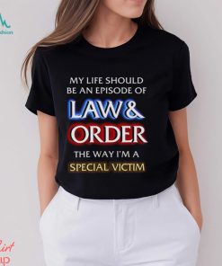 My Life Should Be An Episode Of Law Order The Way I’m A Special Victim Shirt
