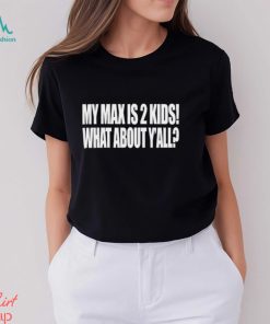 My Max Is 2 Kids What About Y'all Shirt