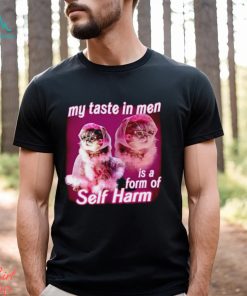 My taste in Men is a form of Self Harm Cat Meme Funny shirt