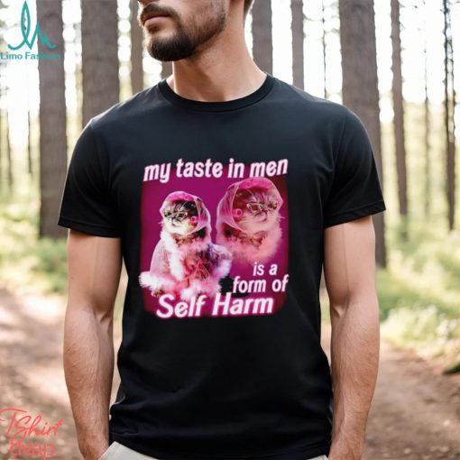 My taste in Men is a form of Self Harm Cat Meme Funny shirt