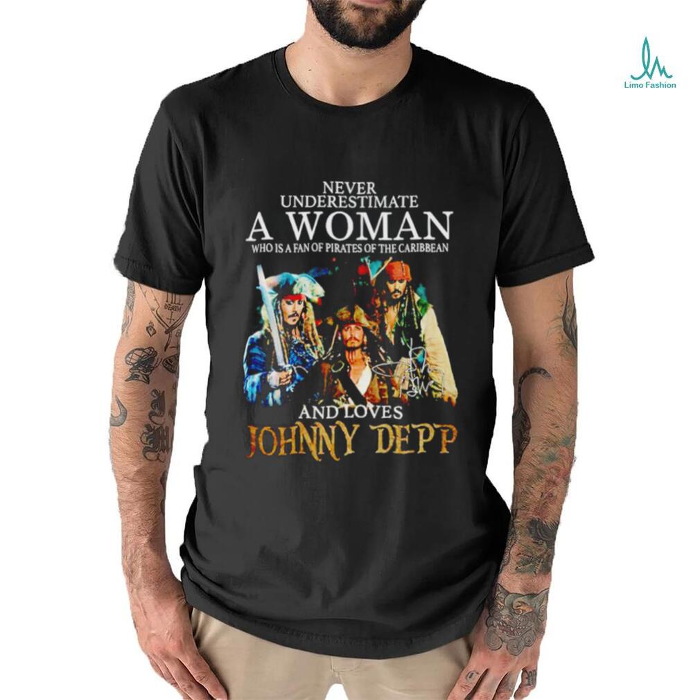 Never Underestimate A Woman Who Is A Fan Of Pirates Of The Caribbean And Loves Johnny Depp Signature Shirt Never Underestimate A Woman Who Is A Fan Of Pirates Of The Caribbean And Loves Johnny Depp Signature Shirt