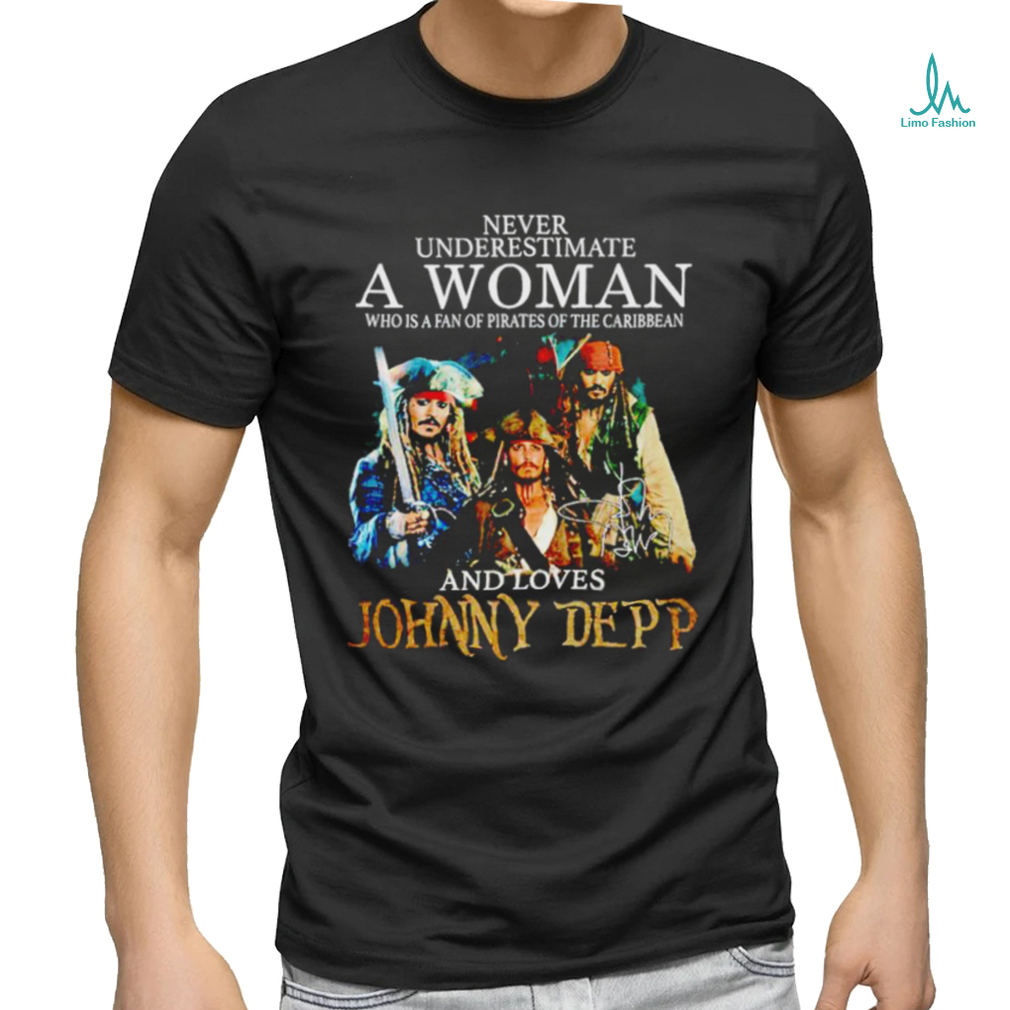 Never Underestimate A Woman Who Is A Fan Of Pirates Of The Caribbean And Loves Johnny Depp Signature Shirt Never Underestimate A Woman Who Is A Fan Of Pirates Of The Caribbean And Loves Johnny Depp Signature Shirt