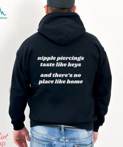 Nipple Piercings Taste Like Keys And There’s No Place Like Home shirt