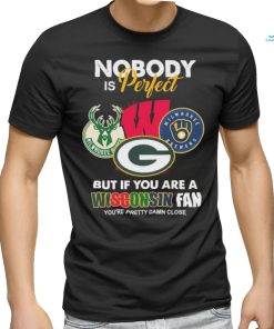 Nobody Is Perfect But If You Are A Wisconsin Sports Teams Fan You’re Pretty Damn Close Shirt