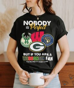Nobody Is Perfect But If You Are A Wisconsin Sports Teams Fan You’re Pretty Damn Close Shirt