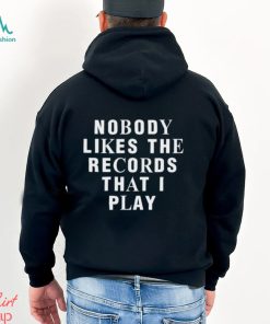 Nobody Likes The Records That I Play shirt