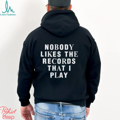 Nobody Likes The Records That I Play shirt