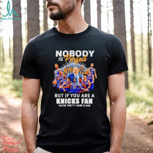 Nobody is perfect but if you are a Knicks fan you’re pretty damn close shirt