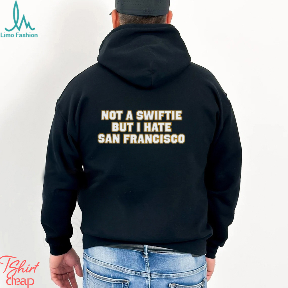 Not A Swiftie But I Have San Francisco T Shirt Not A Swiftie But I Have San Francisco T Shirt