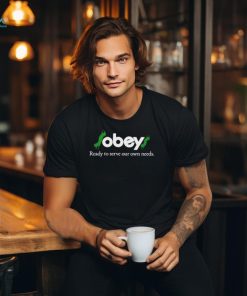 $Obey$ Ready To Serve Our Own Needs Shirt