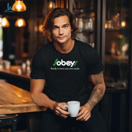 $Obey$ Ready To Serve Our Own Needs Shirt