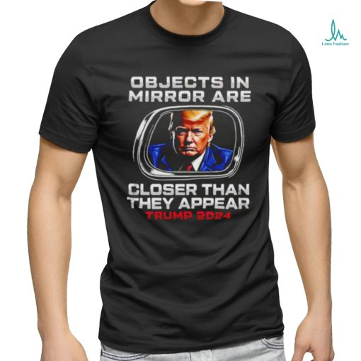 Objects in the mirror are closer than they appear Trump 2024 shirt