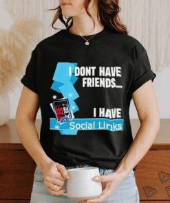 Official I Dont Have Friends I Have Social Links Shirt