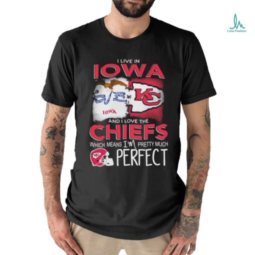 Official I Live In Iowa And I Love The Kansas City Chiefs Which Means I’m Pretty Much Perfect shirt