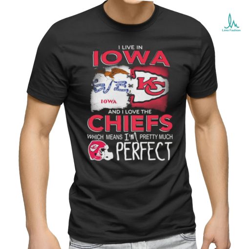Official I Live In Iowa And I Love The Kansas City Chiefs Which Means I’m Pretty Much Perfect shirt
