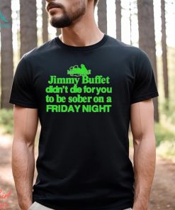 Official Jimmy Buffett Didn’t Die For You To Be Sober On A Friday Night Neon Shirt