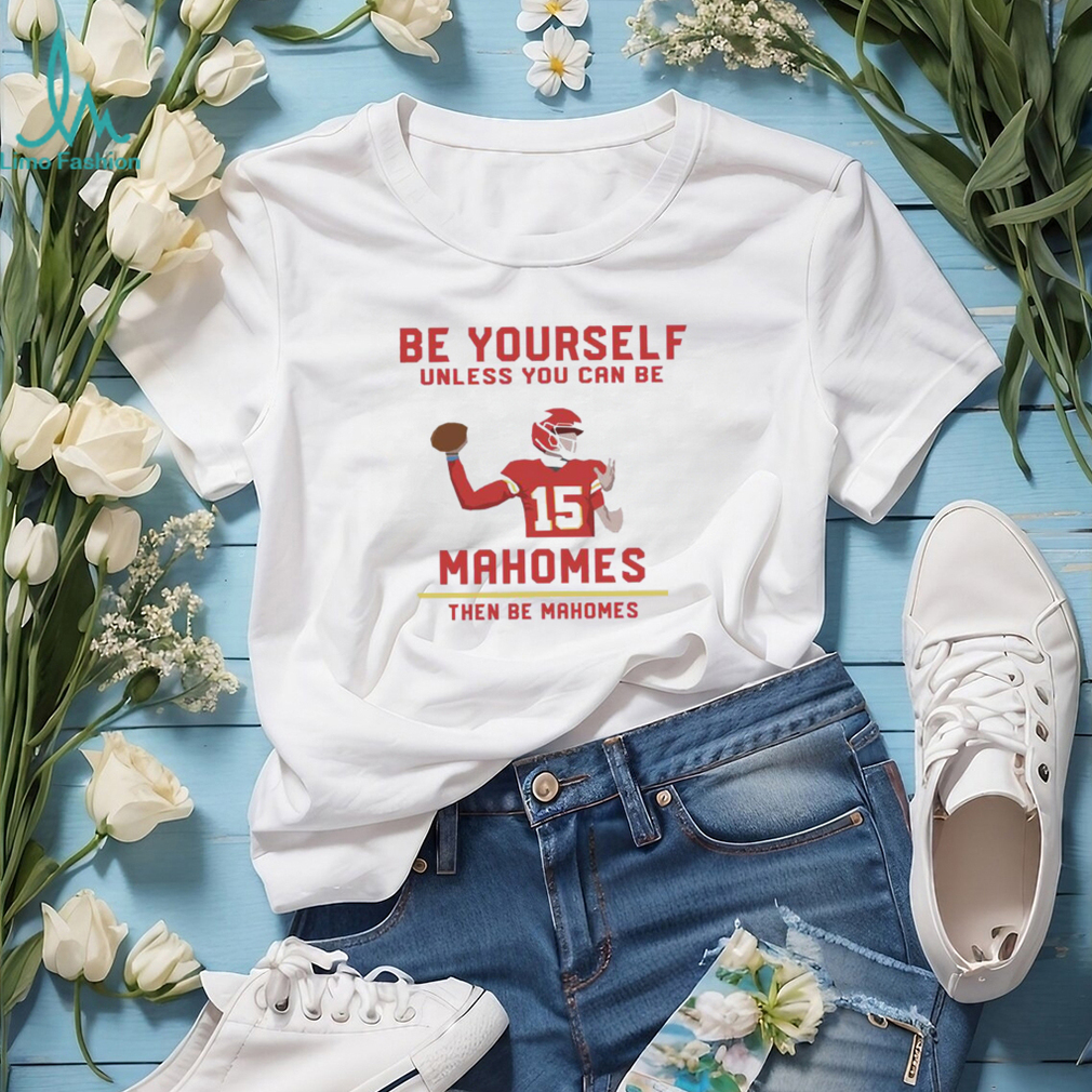Official Patrick mahomes be yourself unless you can be mahomes then be mahomes shirt Official Patrick mahomes be yourself unless you can be mahomes then be mahomes shirt