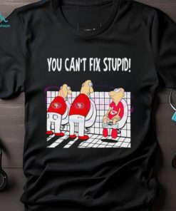 Official San francisco 49ers you can’t fix stupid Chiefs shirt