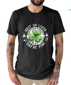 Official Shamrock shut up liver you’re fine St Patrick’s Day shirt