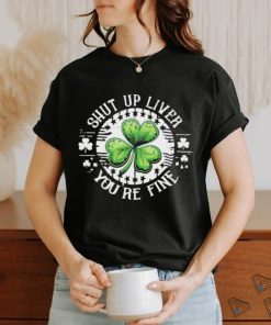 Official Shamrock shut up liver you’re fine St Patrick’s Day shirt