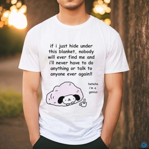 Official Stinkykatie If I Just Hide Under This Blanket Nobody Will Ever Find Me And I’ll Never Have To Do Anything Or Talk To Anyone Ever Again T Shirt