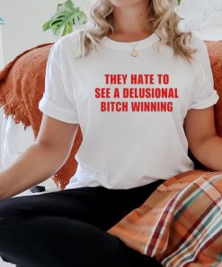 Official They Hate To See A Delusional Bitch Winning Shirt