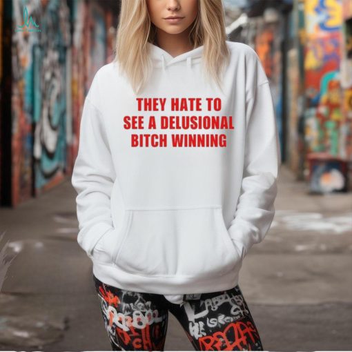 Official They Hate To See A Delusional Bitch Winning Shirt