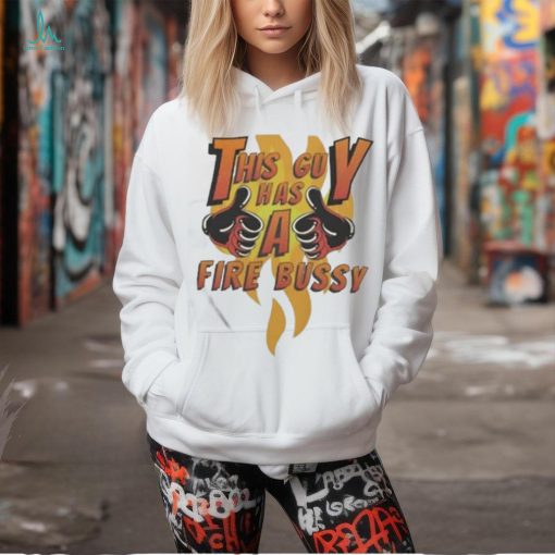 Official This Guy Has A Fire Bussy Shirt