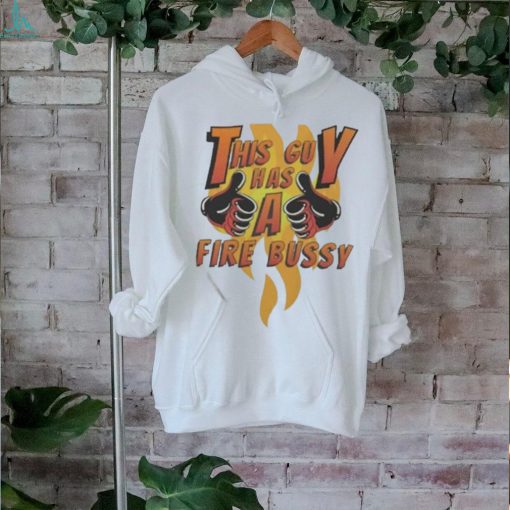 Official This Guy Has A Fire Bussy Shirt