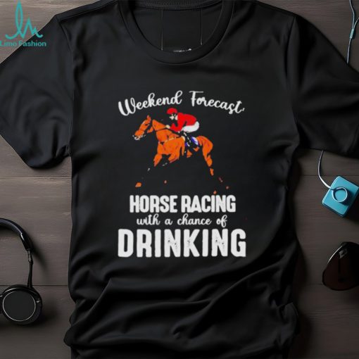 Official Weekend forecast horse racing with a chance of drinking kentucky derby horse shirt