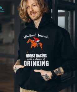 Official Weekend forecast horse racing with a chance of drinking kentucky derby horse shirt