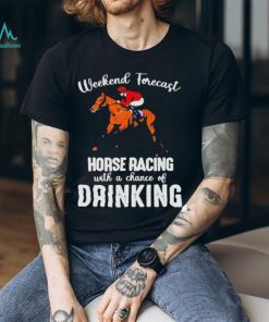 Official Weekend forecast horse racing with a chance of drinking kentucky derby horse shirt