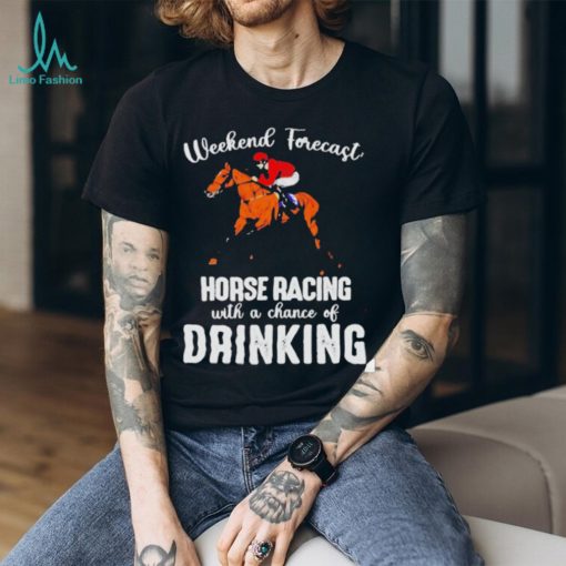 Official Weekend forecast horse racing with a chance of drinking kentucky derby horse shirt