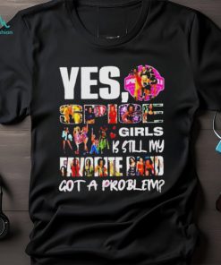 Official Yes spice girls is still my favorite band got a problem shirt