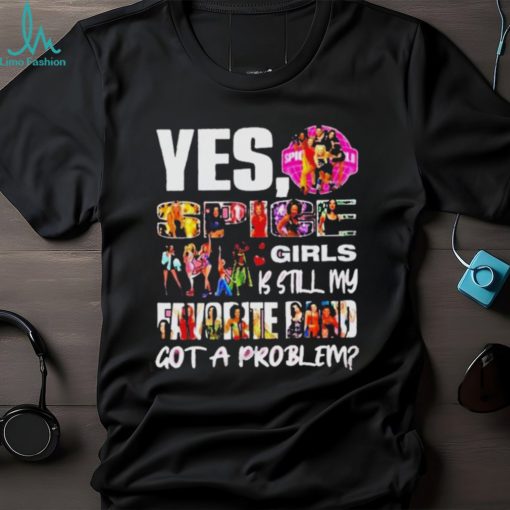 Official Yes spice girls is still my favorite band got a problem shirt