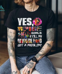 Official Yes spice girls is still my favorite band got a problem shirt