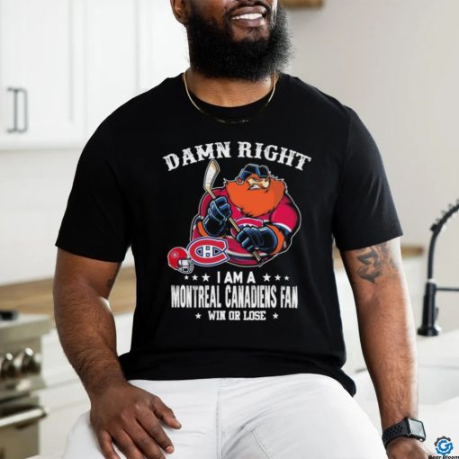 Official damn Right I Am A Montreal Canadiens Mascot Fan Win Or Lose Shirt