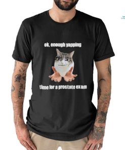 Ok, Enough Yapping Time For A Prostate Exam Tee Shirt