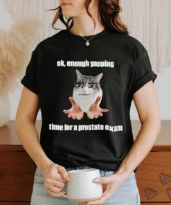 Ok, Enough Yapping Time For A Prostate Exam Tee Shirt