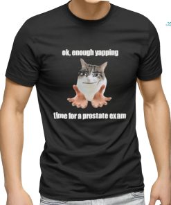 Ok, Enough Yapping Time For A Prostate Exam Tee Shirt