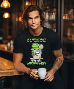 Oscar The Grouch It’s Not My Fault You Didn’t Read The Fine Print I Came With A Warning Label 2024 Shirt