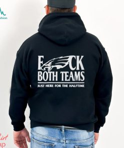 Philadelphia Eagles Fuck Both Teams Just Here For The Halftime Shirt