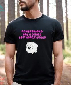 Pomeranians Are A Small But Hardy Breed shirt